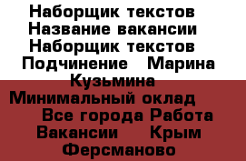 Наборщик текстов › Название вакансии ­ Наборщик текстов › Подчинение ­ Марина Кузьмина › Минимальный оклад ­ 1 500 - Все города Работа » Вакансии   . Крым,Ферсманово